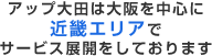 アップ大田は大阪を中心に近畿エリアでサービス展開をしております