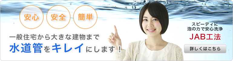 一般住宅から大きな建物まで水道管をキレイにします！JAB工法